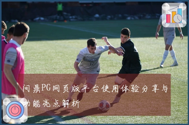 问鼎PG网页版平台使用体验分享与功能亮点解析