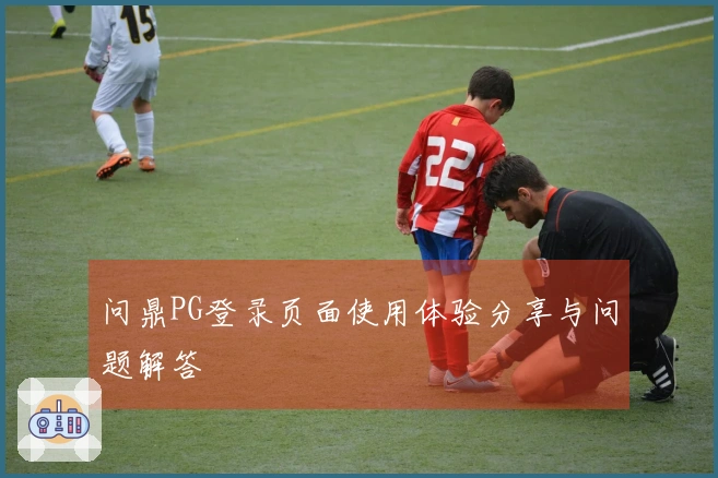问鼎PG登录页面使用体验分享与问题解答