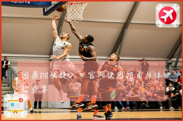 问鼎pg快捷入口官网使用指南与体验分享