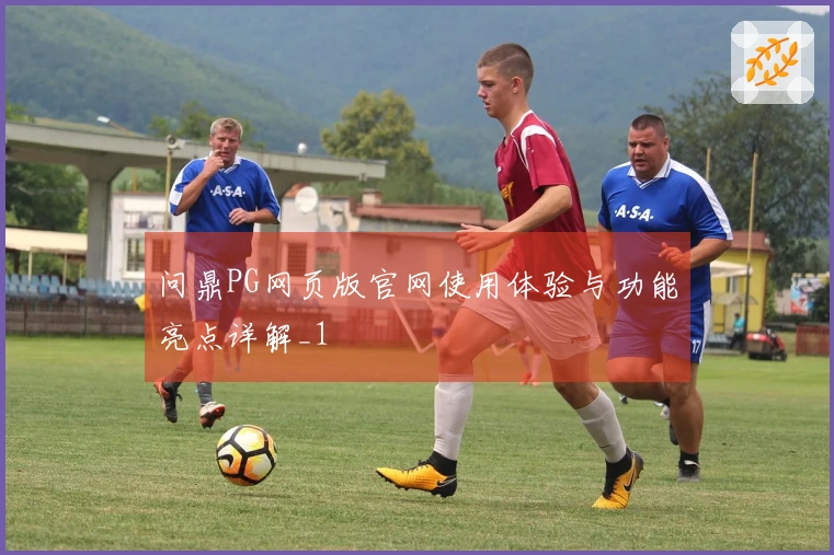 问鼎PG网页版官网使用体验与功能亮点详解_1