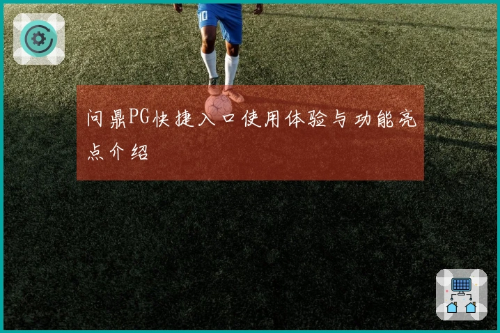 问鼎PG快捷入口使用体验与功能亮点介绍