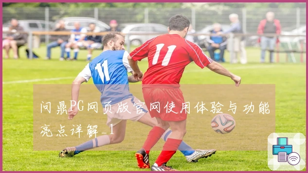 问鼎PG网页版官网使用体验与功能亮点详解_1