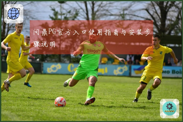 问鼎PG官方入口使用指南与安装步骤说明