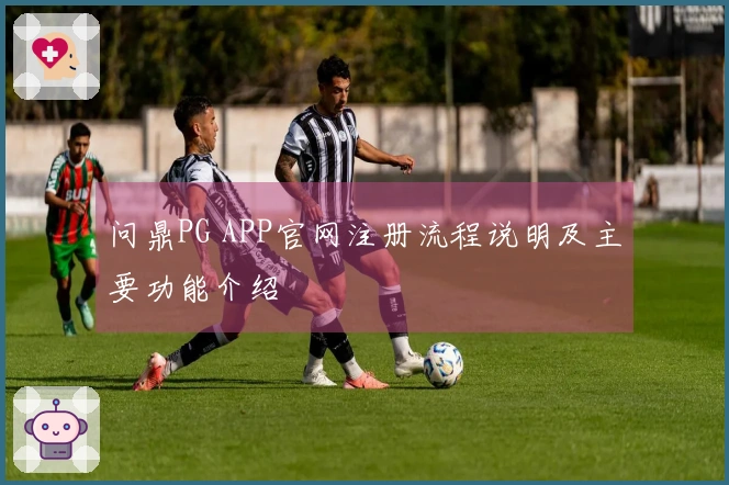 问鼎PG APP官网注册流程说明及主要功能介绍