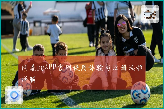 问鼎pgAPP官网使用体验与注册流程详解