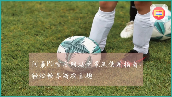 问鼎PG官方网站登录及使用指南，轻松畅享游戏乐趣