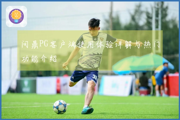 问鼎PG客户端使用体验详解与热门功能介绍