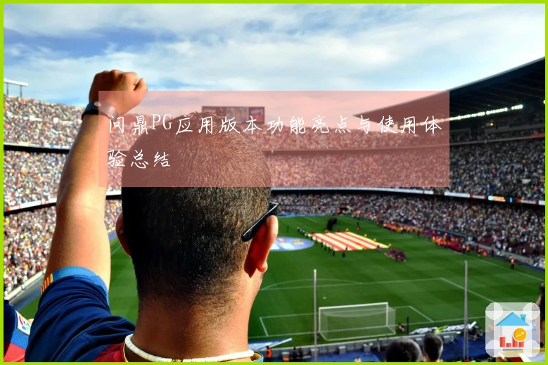 问鼎PG应用版本功能亮点与使用体验总结
