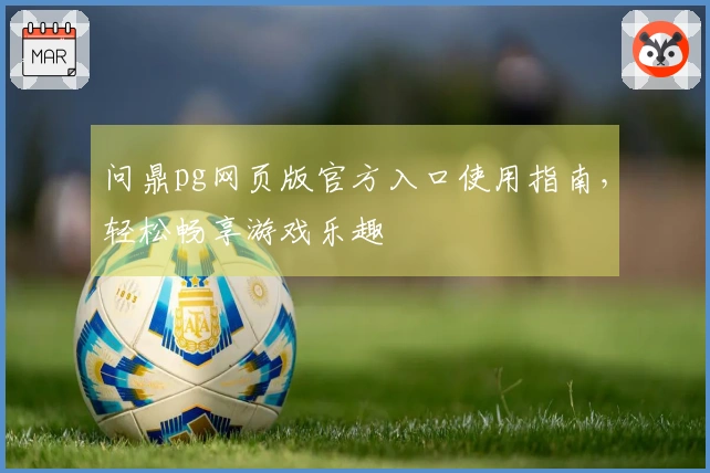 问鼎pg网页版官方入口使用指南，轻松畅享游戏乐趣