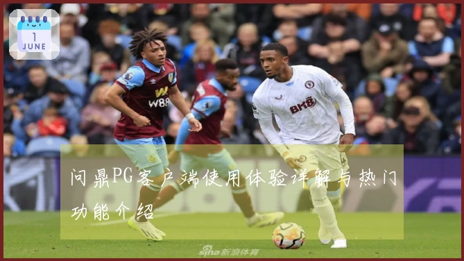 问鼎PG客户端使用体验详解与热门功能介绍